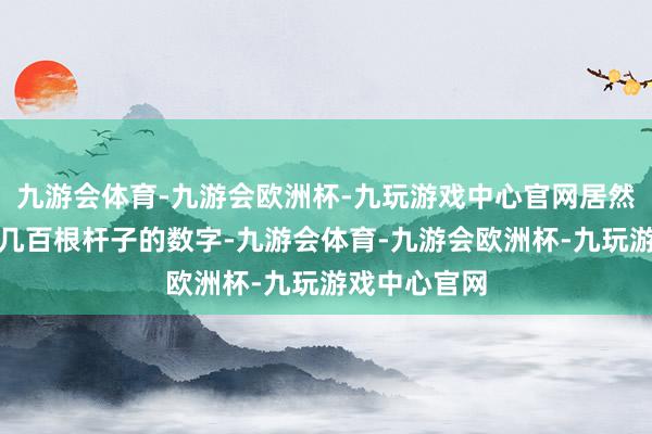 九游会体育-九游会欧洲杯-九玩游戏中心官网居然能衔接报出几百根杆子的数字-九游会体育-九游会欧洲杯-九玩游戏中心官网