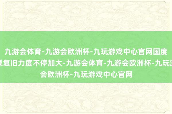 九游会体育-九游会欧洲杯-九玩游戏中心官网国度对农业的计谋复旧力度不停加大-九游会体育-九游会欧洲杯-九玩游戏中心官网