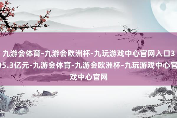 九游会体育-九游会欧洲杯-九玩游戏中心官网入口3705.3亿元-九游会体育-九游会欧洲杯-九玩游戏中心官网