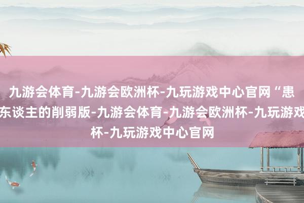 九游会体育-九游会欧洲杯-九玩游戏中心官网“患儿不是成东谈主的削弱版-九游会体育-九游会欧洲杯-九玩游戏中心官网