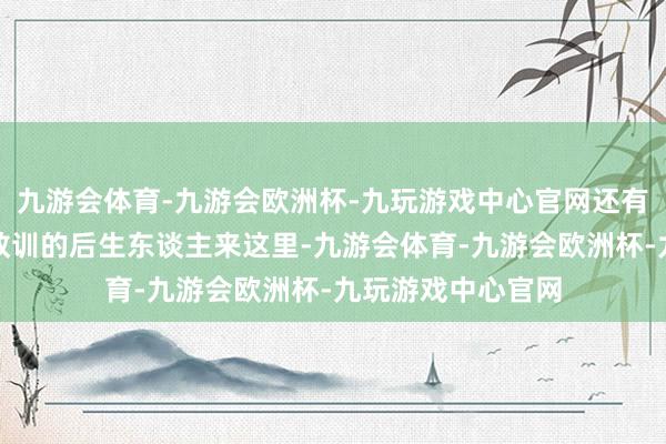 九游会体育-九游会欧洲杯-九玩游戏中心官网还有许多有不少责任教训的后生东谈主来这里-九游会体育-九游会欧洲杯-九玩游戏中心官网