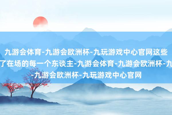 九游会体育-九游会欧洲杯-九玩游戏中心官网这些管事深深地颤动了在场的每一个东谈主-九游会体育-九游会欧洲杯-九玩游戏中心官网